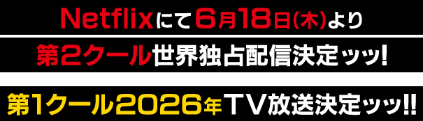 Netflixにて6月18日(木)より 第2クール世界独占配信決定ッッ!第1クール2026年TV放送決定ッッ!!