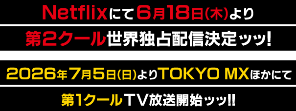 Netflixにて6月18日（木）より 第２クール世界独占配信決定ッッ!2026年7月5日（日）よりTOKYO MXほかにて 第1クールTV放送開始ッッ!!